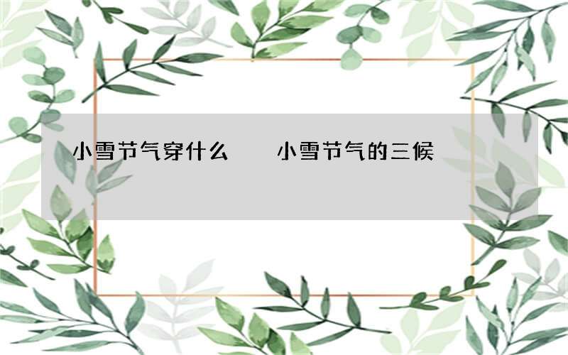 小雪节气穿什么  小雪节气的三候